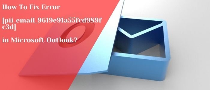 How To Fix Error [pii_email_9619e91a55fcd989fc3d] in Microsoft Outlook? (Just in 5 Minutes)