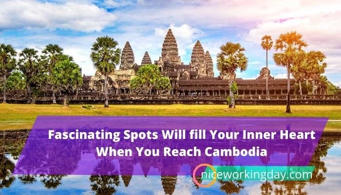 Fascinating Spots Will fill Your Inner Heart When You Reach Cambodia