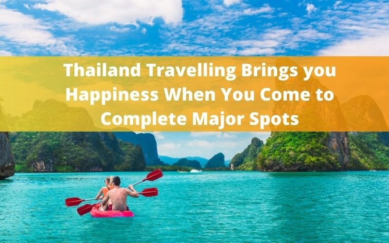 Thailand Travelling Brings you Happiness When You Come to Complete Major Spots