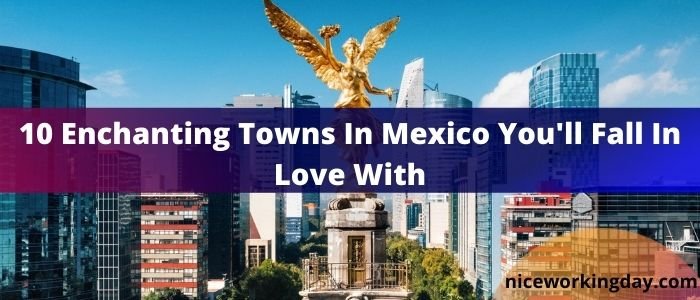 10 Enchanting Towns In Mexico You’ll Fall In Love With