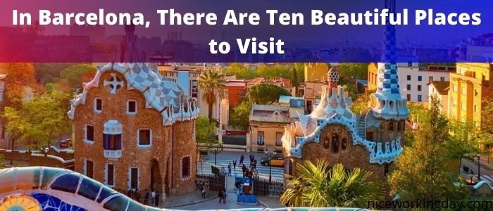 In Barcelona, There Are Ten Beautiful Places to Visit. awe-inspiring!