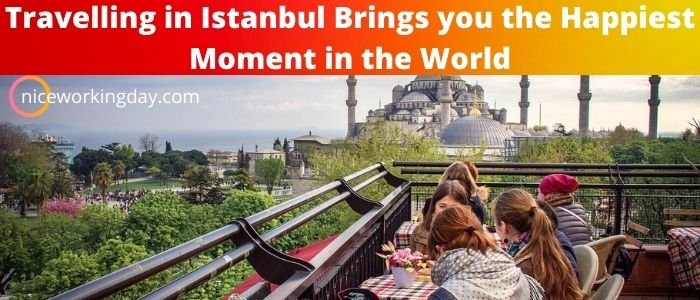 Travelling in Istanbul Brings you the Happiest Moment in the World