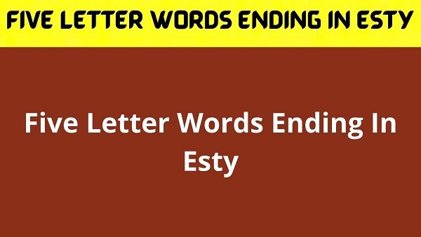 Five Letter Words Ending In Esty {2022} Get Useful Info!